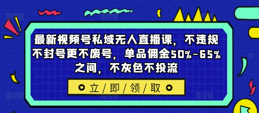 最新视频号私域无人直播课，不违规不封号更不废号，单品佣金50%-65%之间，不灰色不投流-点子口袋网
