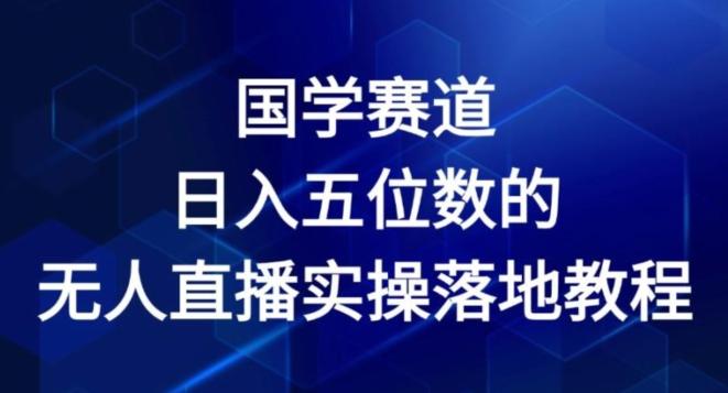 国学赛道-2024年日入五位数无人直播实操落地教程【揭秘】-点子口袋网