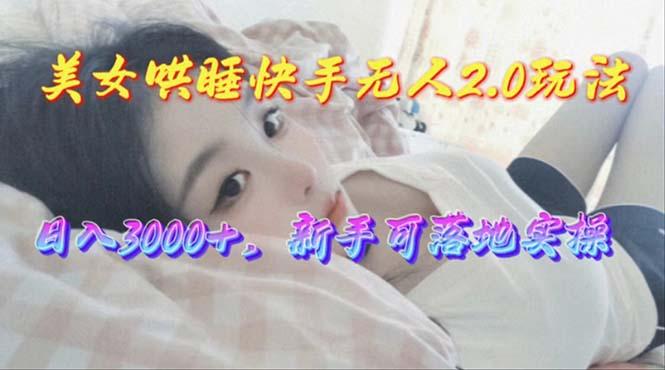 美女哄睡快手无人2.0赛道，日收3000+，新手可落地实操-点子口袋网