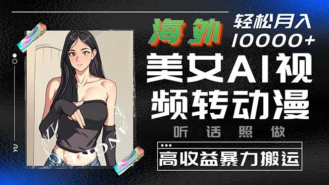 海外美女AI视频转动漫，高收益暴力搬运，听话照做，轻松月入10000+-点子口袋网