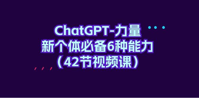 (9684期)ChatGPT-力量 新个体必备6种能力(42节视频课)-点子口袋网