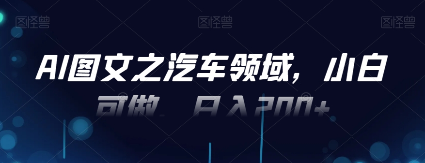 AI图文之汽车领域，小白可做，日入200+-点子口袋网