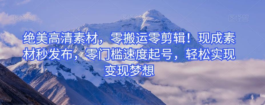 绝美高清素材，零搬运零剪辑！现成素材秒发布，零门槛速度起号，轻松实现变现梦想-点子口袋网