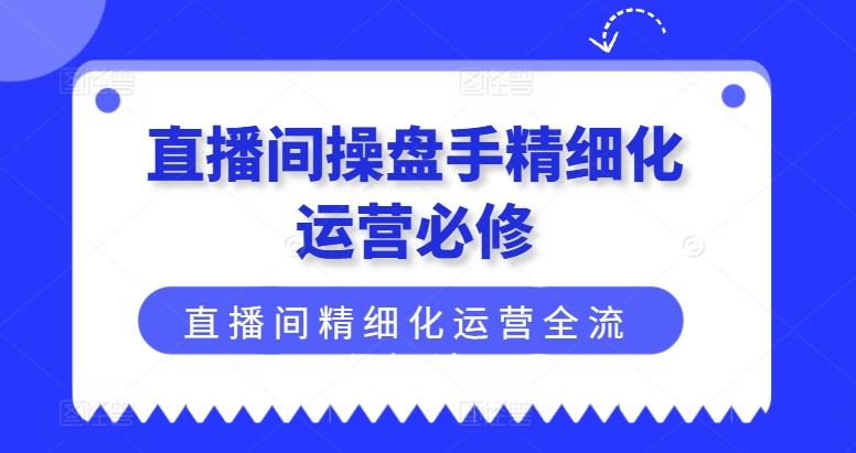直播间操盘手精细化运营必修，直播间精细化运营全流程解读-点子口袋网