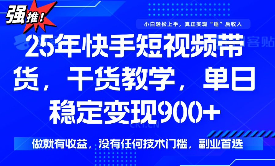 25年最新快手短视频带货，单日稳定变现900+，没有技术门槛，做就有收益-点子口袋网