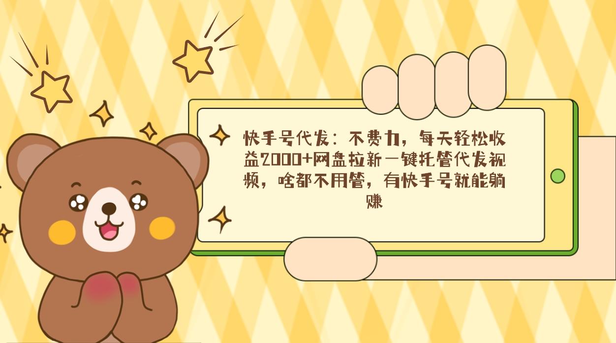 快手号代发：不费力，每天轻松收益2000+网盘拉新一键托管代发视频，啥都...-点子口袋网