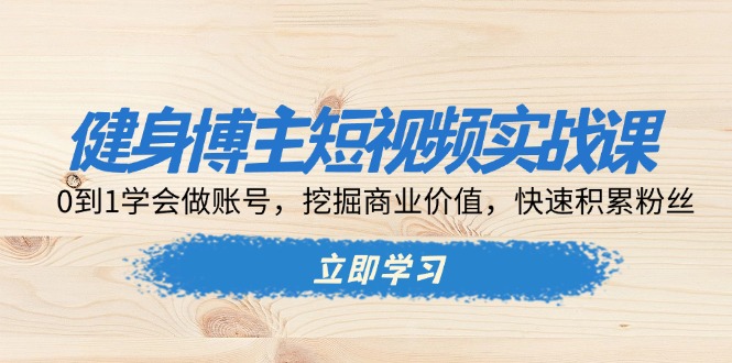 健身博主短视频实战课：0到1学会做账号，挖掘商业价值，快速积累粉丝-点子口袋网