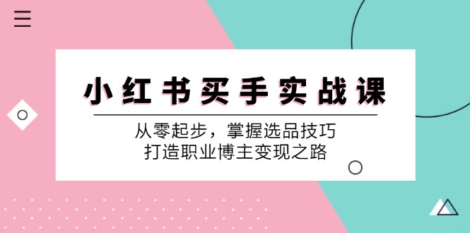 小红书买手实战课：从零起步，掌握选品技巧，打造职业博主变现之路-点子口袋网