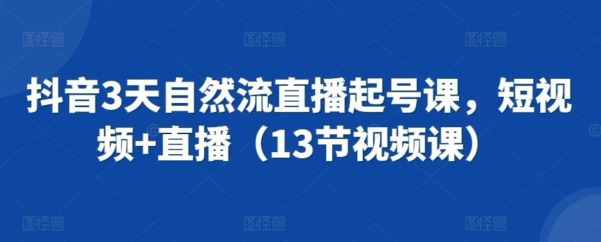 抖音3天自然流直播起号课，短视频+直播(13节视频课)-点子口袋网