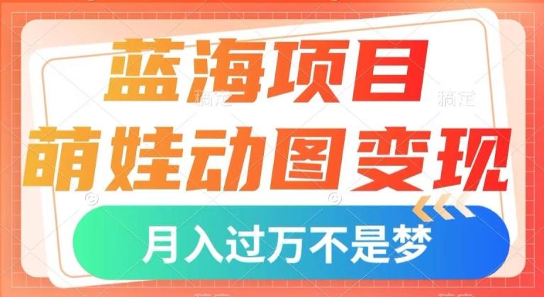 蓝海项目，萌娃动图变现，几分钟一个视频，小白也可直接入手，月入1w+【揭秘】-点子口袋网