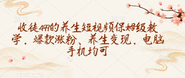 收徒499的养生短视频保姆级教学，爆款涨粉、养生变现，电脑手机均可-点子口袋网