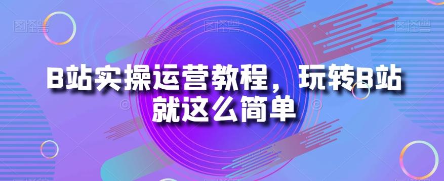 B站实操运营教程，玩转B站就这么简单-点子口袋网
