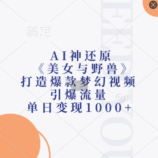 AI神还原《美女与野兽》，打造爆款梦幻视频，引爆流量，单日变现1k-点子口袋网