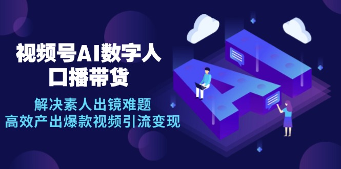 视频号数字人AI口播带货，解决素人出镜难题，高效产出爆款视频引流变现-点子口袋网