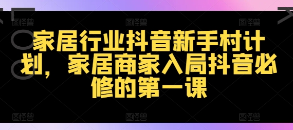 家居行业抖音新手村计划，家居商家入局抖音必修的第一课-点子口袋网