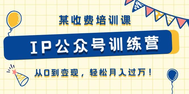 某收费培训课《IP公众号训练营》从0到变现，轻松月入过万！-点子口袋网