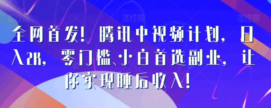 全网首发！腾讯中视频计划，日入2K，零门槛、小白首选副业，让你实现睡后收入！-点子口袋网