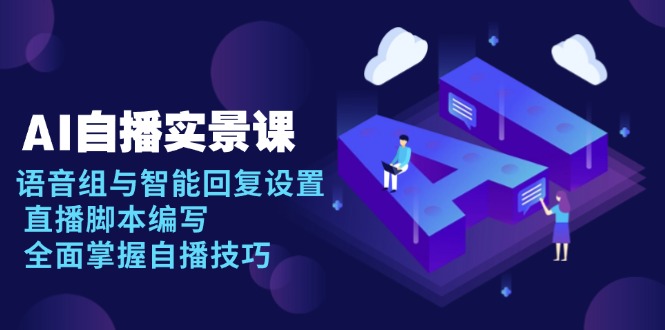 AI 自播 实景课：语音组与智能回复设置, 直播脚本编写, 全面掌握自播技巧-点子口袋网