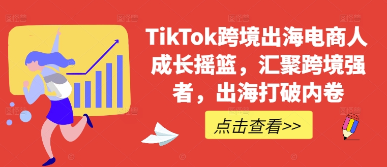 TikTok跨境出海电商人成长摇篮，汇聚跨境强者，出海打破内卷-点子口袋网