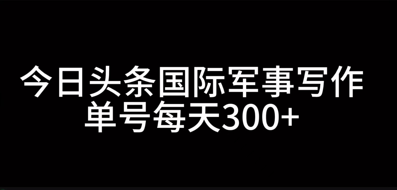 今日头条国际军事写作，利用AI创作，单号日入300+-点子口袋网