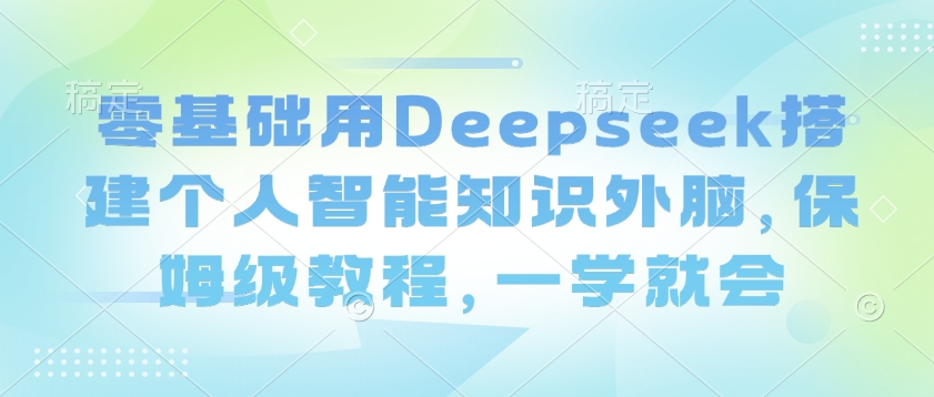 零基础用Deepseek搭建个人智能知识外脑，保姆级教程，一学就会-点子口袋网