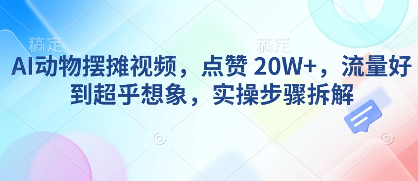 AI动物摆摊视频，点赞 20W+，流量好到超乎想象，实操步骤拆解-点子口袋网