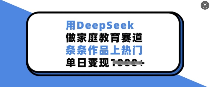 用DeepSeek做家庭教育赛道，条条作品上热门，单日变现多张-点子口袋网