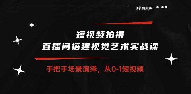 短视频拍摄+直播间搭建视觉艺术实战课：手把手场景演绎 从0-1短视频-8节课-点子口袋网