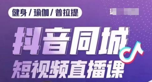 健身行业抖音同城短视频直播课，通过抖音低成本获客提升业绩，门店标准化流程承接流量-点子口袋网