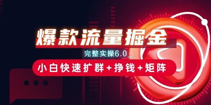 爆款流量掘金_完整实操6.0_小白快速扩群+挣钱+矩阵思路【揭秘】-点子口袋网