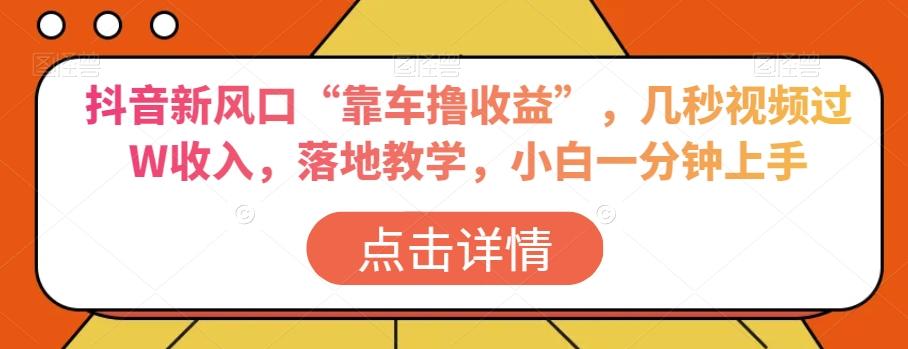 抖音新风口“靠车撸收益”，几秒视频过W收入，落地教学，小白一分钟上手【揭秘】-点子口袋网