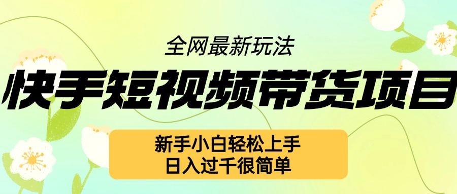 快手短视频带货项目最新玩法，新手小白轻松上手，日入几张很简单【揭秘】-点子口袋网