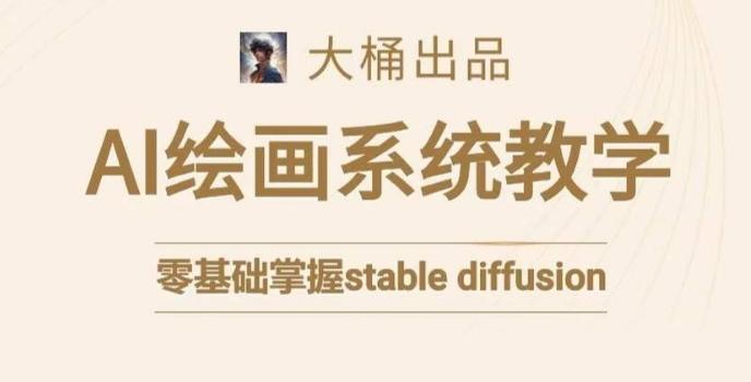 大桶的stable diffusion系统课程，零基础系统性学习AI绘画，小白也能轻松上手-点子口袋网