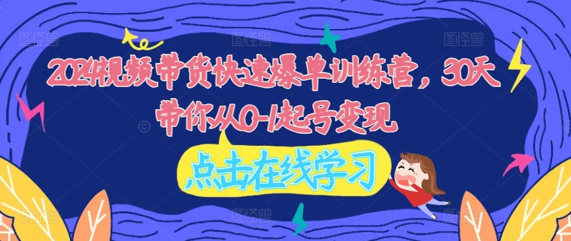 2024视频带货快速爆单训练营，30天带你从0-1起号变现-点子口袋网