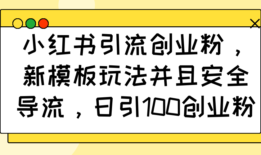 小红书引流创业粉，新模板玩法并且安全导流，日引100创业粉-点子口袋网
