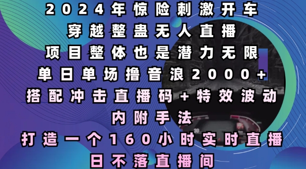 2024年惊险刺激开车穿越整蛊无人直播，单日单场撸音浪2000+，打造一个160小时实时直播日不落直播间【揭秘】-点子口袋网