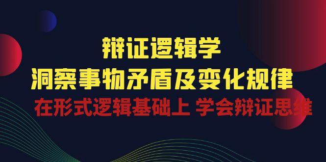 辩证 逻辑学 | 洞察 事物矛盾及变化规律  在形式逻辑基础上 学会辩证思维-点子口袋网