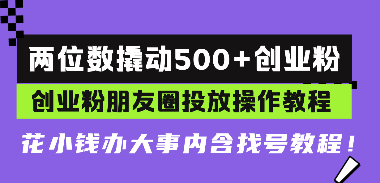 两位数撬动500+创业粉，创业粉朋友圈投放操作教程，花小钱办大事内含找...-点子口袋网