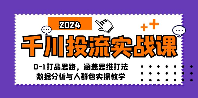 千川投流实战课：0-1打品思路，涵盖思维打法、数据分析与人群包实操教学-点子口袋网