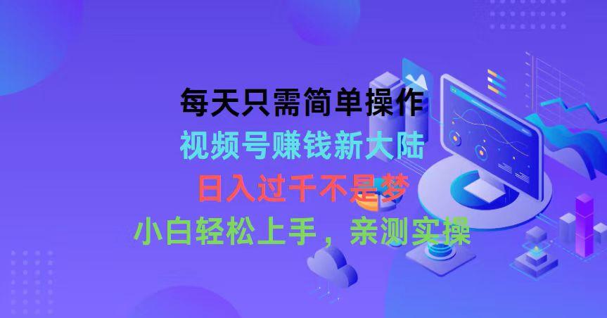每天只需简单操作，视频号赚钱新大陆，日入过千不是梦，小白轻松上手，...-点子口袋网