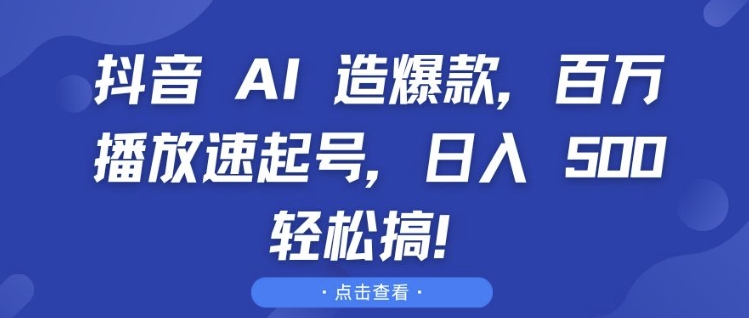 抖音 AI 造爆款，百万播放速起号，日入5张 轻松搞【揭秘】-点子口袋网