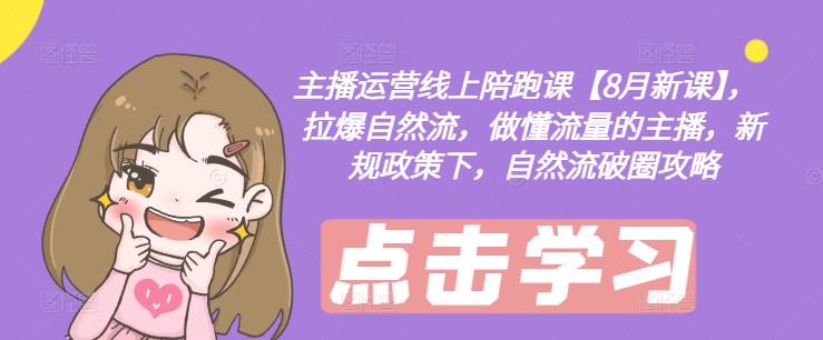 主播运营线上陪跑课【8月新课】，拉爆自然流，做懂流量的主播，新规政策下，自然流破圈攻略-点子口袋网