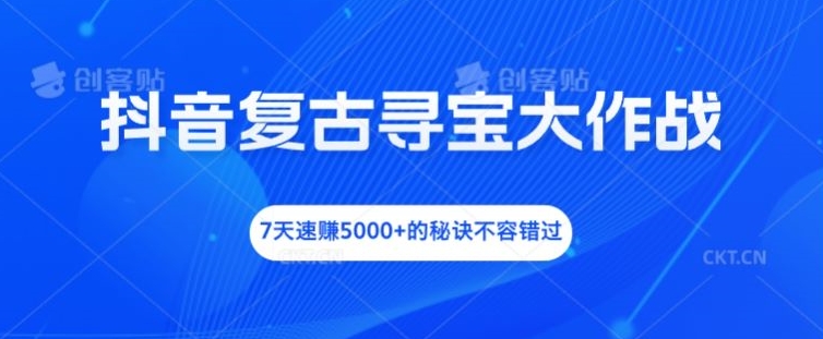 抖音复古寻宝大作战，7天速赚5000+的秘诀不容错过【揭秘】-点子口袋网