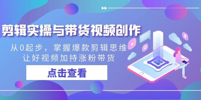 剪辑实操与带货视频创作，从0起步，掌握爆款剪辑思维，让好视频加持涨粉...-点子口袋网
