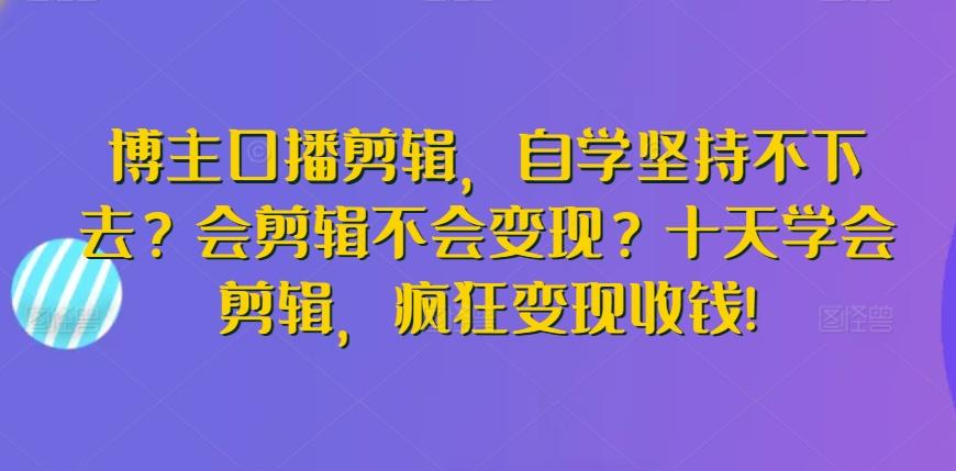 博主口播剪辑，自学坚持不下去？会剪辑不会变现？十天学会剪辑，疯狂变现收钱!-点子口袋网