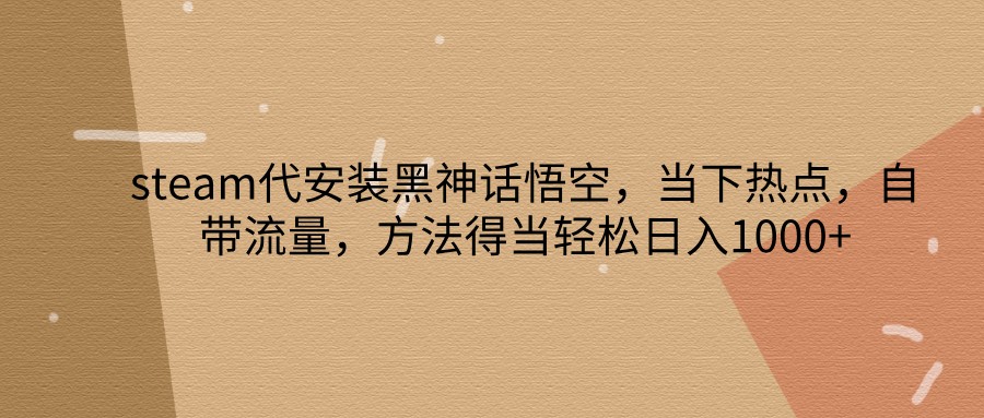 steam代安装黑神话悟空，当下热点，自带流量，方法得当轻松日入1000+-点子口袋网
