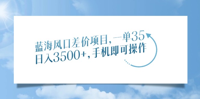 蓝海风口差价项目，一单35，日入3500+，手机即可操作-点子口袋网