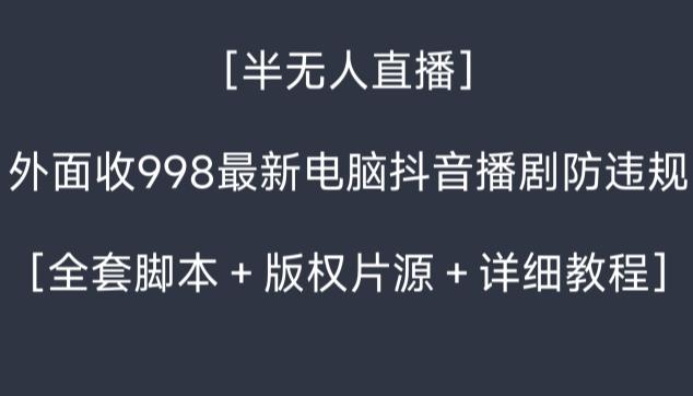 外面收998最新半无人直播电脑抖音播剧防违规【全套脚本＋版权片源＋详细教程】-点子口袋网