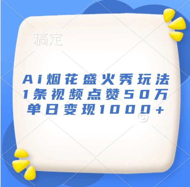 Ai烟花盛火秀玩法，1条视频点赞50万，单日变现1000+-点子口袋网