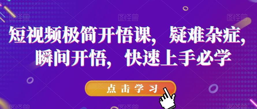 短视频极简开悟课，​疑难杂症，瞬间开悟，快速上手必学-点子口袋网